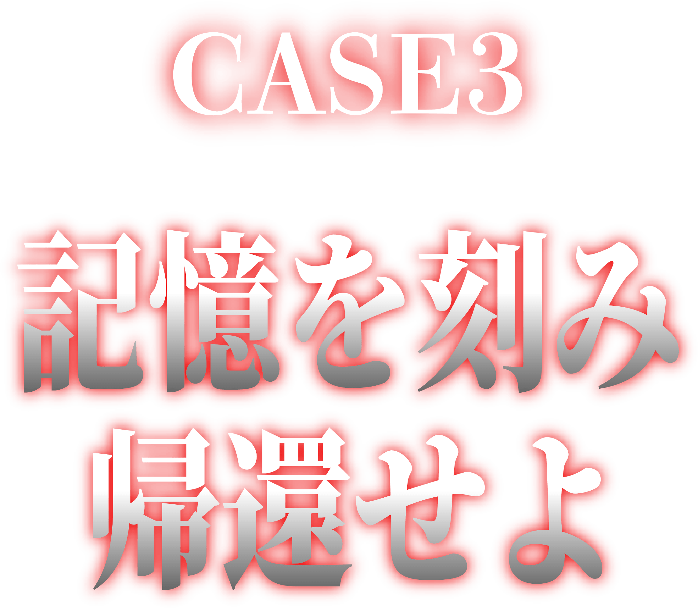 CASE3 記憶を刻み 帰還せよ